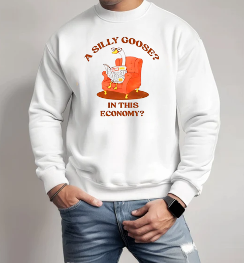 A silly goose in this economy T-Shirt Unisex Sweatshirt