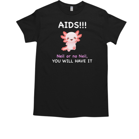 Aids Neil Or No Neil You Will Have It T-Shirt