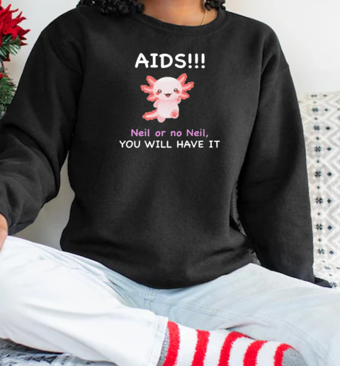 Aids Neil Or No Neil You Will Have It T-Shirt Unisex Sweatshirt