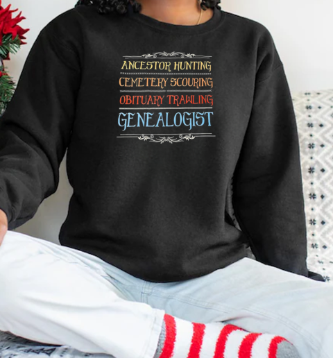 Ancestor hunting cemetery scouring obituary trawling genealogist T-Shirt Unisex Sweatshirt