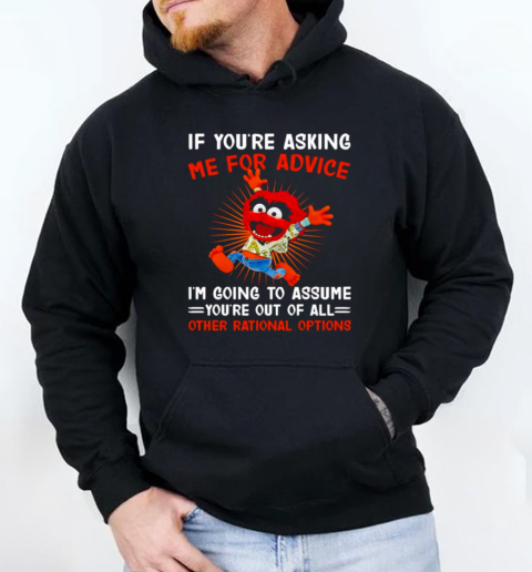 Animal muppet if you're asking me for advice I'm going to assume you're out of all other rational options T-Shirt Unisex Hoodie