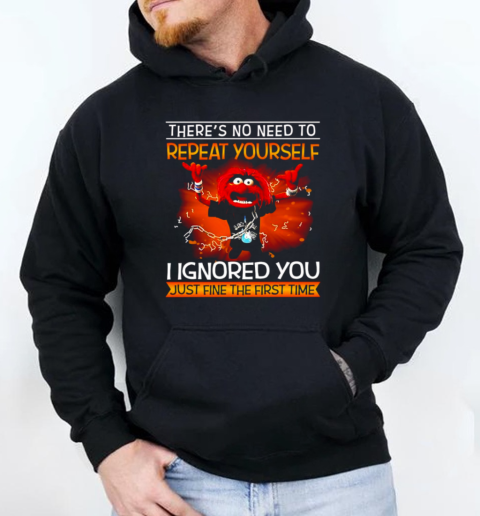 Animal muppet there's no need to repeat yourself I ignored you just fine the first time T-Shirt Unisex Hoodie