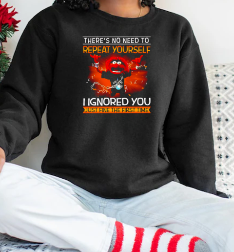 Animal muppet there's no need to repeat yourself I ignored you just fine the first time T-Shirt Unisex Sweatshirt