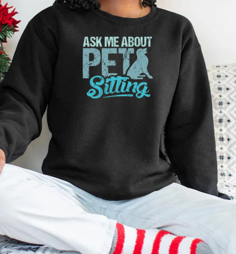 Ask Me About Pet Sitting For Pet Sitter And Dog Sitter T-Shirt Unisex Sweatshirt