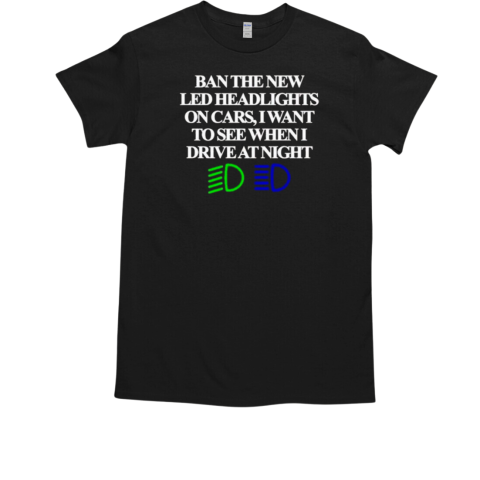 Ban The New Led Headlights On Cars I Want To See When I Drive At Night T-Shirt