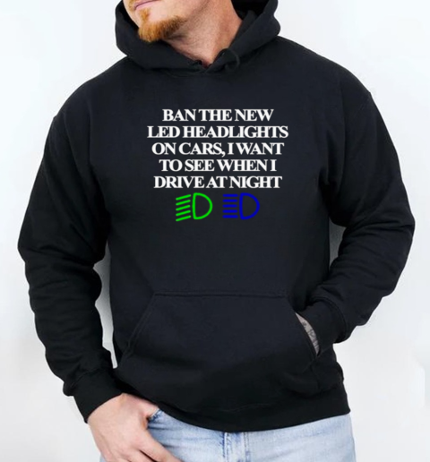 Ban The New Led Headlights On Cars I Want To See When I Drive At Night T-Shirt Unisex Hoodie