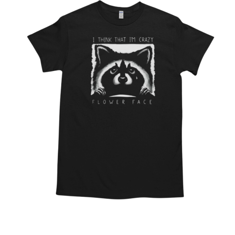 Best Raccoon Tears I Think That Im Crazy Flower Face 2025 T-Shirt