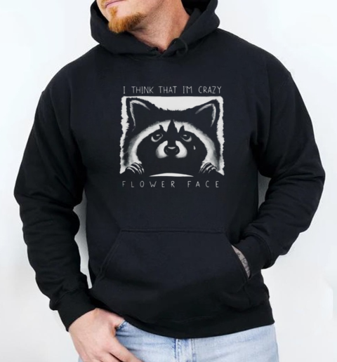 Best Raccoon Tears I Think That Im Crazy Flower Face 2025 T-Shirt Unisex Hoodie