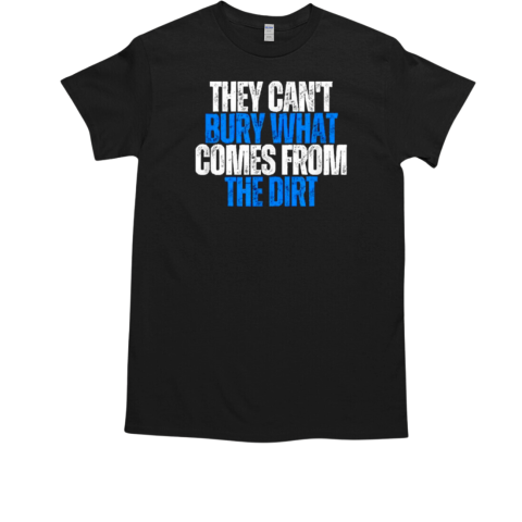 Best They Cant Bury What Comes From The Dirt 2025 T-Shirt