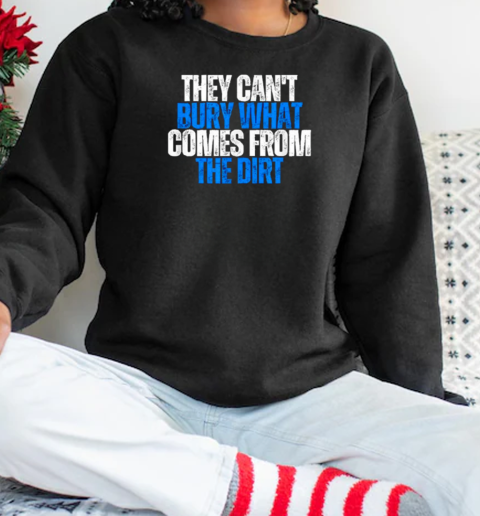 Best They Cant Bury What Comes From The Dirt 2025 T-Shirt Unisex Sweatshirt