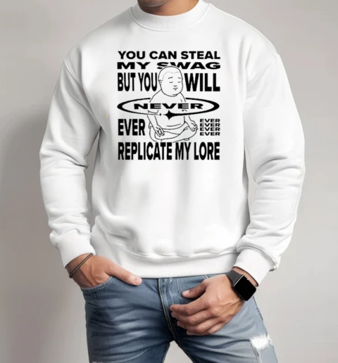 Bobby Hill You Can Steal My Swag But You Will Never Ever Replicate My Lore King Of The Hill T-Shirt Unisex Sweatshirt