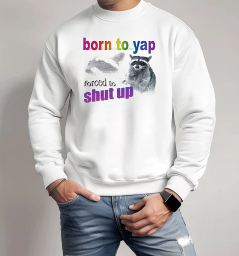 Born To Yap, Forced To Shut Up Raccoon T-Shirt Unisex Sweatshirt