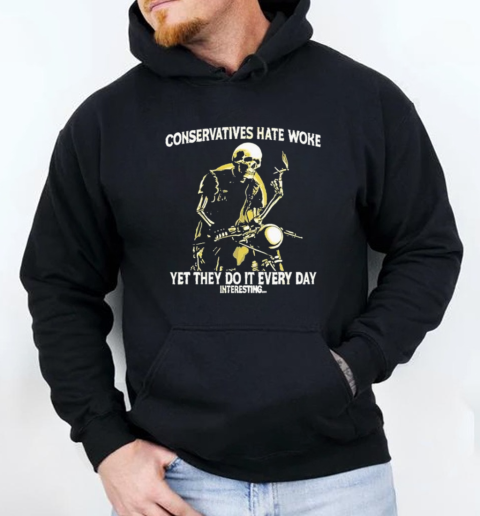 Conservatives Hate Woke Yet They Do It Every Day Interesting T-Shirt Unisex Hoodie