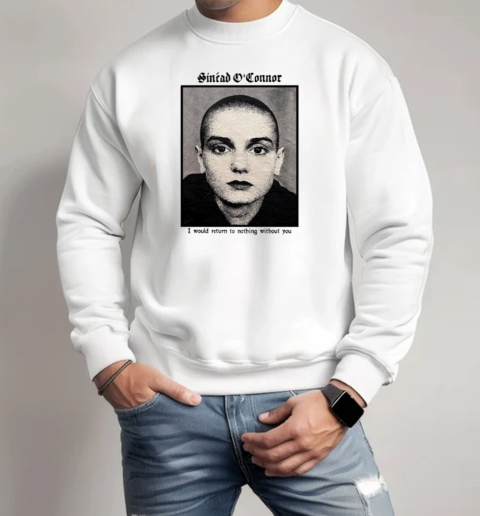 Copycat Video Press Sinéad O'connor I Would Return To Nothing Without You T-Shirt Unisex Sweatshirt