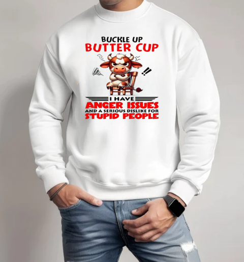 Cow Buckle Up Buttercup I Have Anger Issues And A Serious Dislike For Stupid People T-Shirt Unisex Sweatshirt