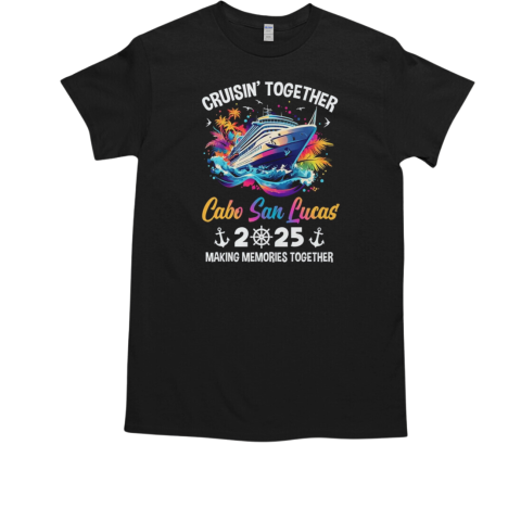 Cruisin Together Cabo San Lucas Vacation Beach 2025 Memories Squad T-Shirt