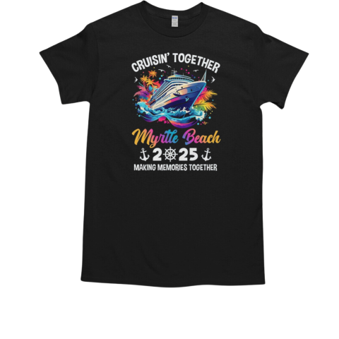 Cruisin Together Myrtle Beach Vacation Beach 2025 Memories Squad T-Shirt