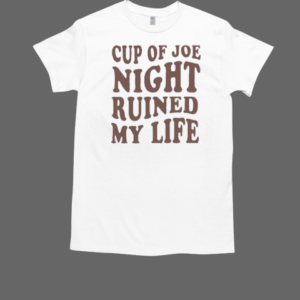 Cup Of Joe Night Ruined My Life T-Shirt