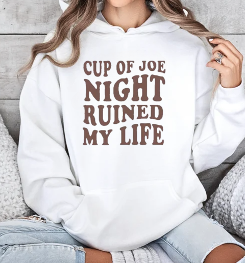 Cup Of Joe Night Ruined My Life T-Shirt Unisex Hoodie