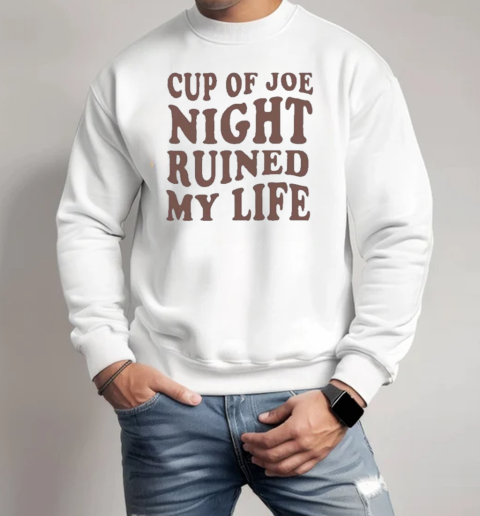 Cup Of Joe Night Ruined My Life T-Shirt Unisex Sweatshirt