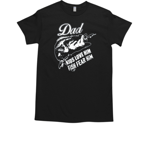 Dad Kids Love Him Fish Fear Him Fishing T-Shirt