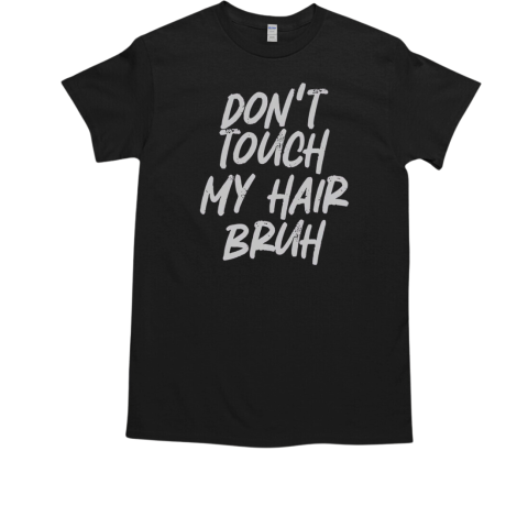 Don't Touch My Hair Bruh Funny Djoke Saying T-Shirt