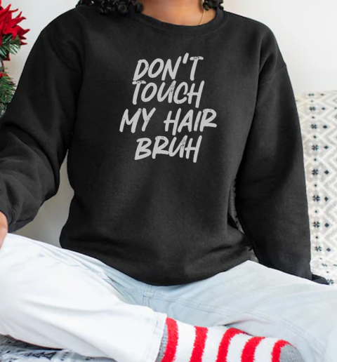 Don't Touch My Hair Bruh Funny Djoke Saying T-Shirt Unisex Sweatshirt