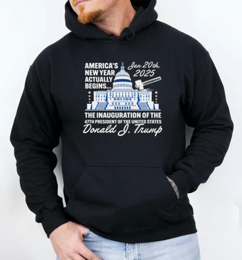 Donald Trump America's New Year Actually Begins January 20, 2025 The Inauguration Of The 47th President Of The United States T-Shirt Unisex Hoodie