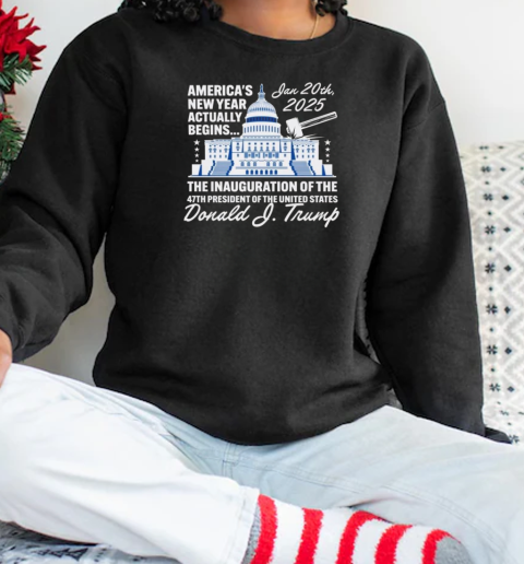 Donald Trump America's New Year Actually Begins January 20, 2025 The Inauguration Of The 47th President Of The United States T-Shirt Unisex Sweatshirt