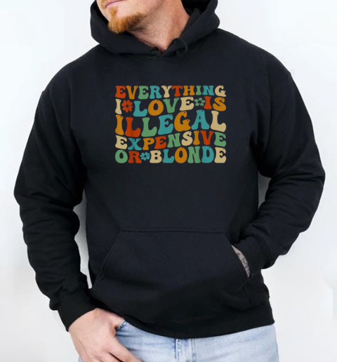 Everything I Love Is Illegal Expensive Or Blonde T-Shirt Unisex Hoodie