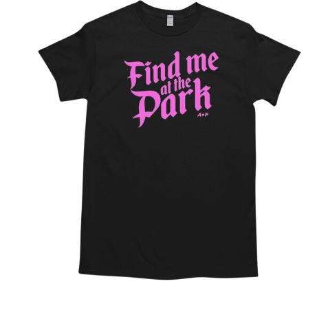 Find Me At The Park AF T-Shirt