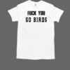 Fuck You Go Birds Philadelphia Eagles  Classic Men's T-shirt