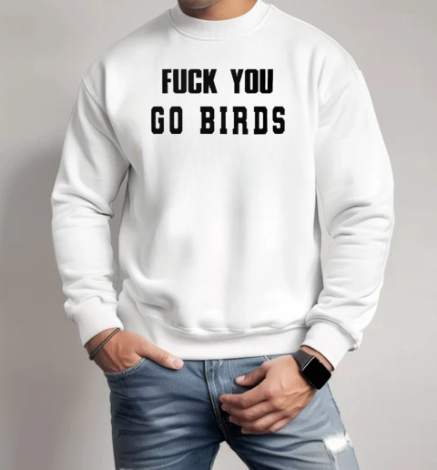 Fuck You Go Birds Philadelphia Eagles  Unisex Sweatshirt