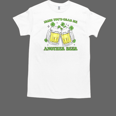 Funny Irish You'd Bring Me Another Beer T-Shirt