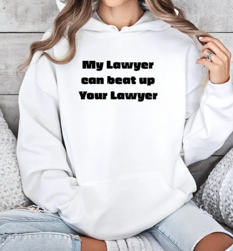 Funny My Lawyer Can Beat Up Your Lawyer T-Shirt Unisex Hoodie