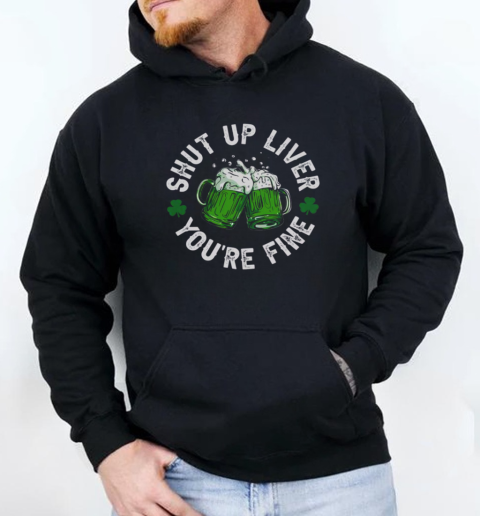 Funny Shut Up Liver You're Fine St Patricks Day Beer Mug T-Shirt Unisex Hoodie