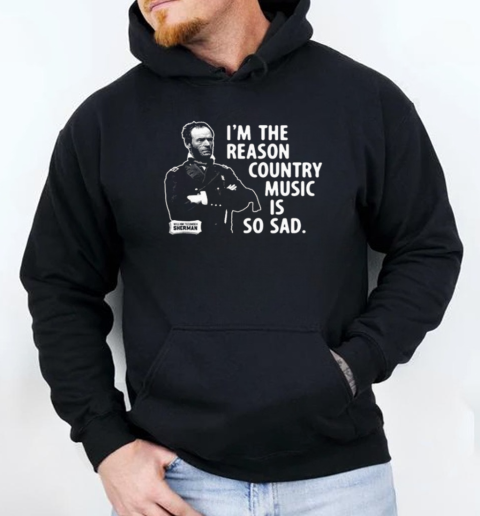 General Sherman I'm The Reason Country Music Is So Sad T-Shirt Unisex Hoodie