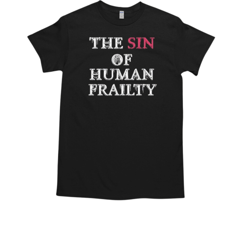 Getarealjobkid End The Sin Of Human Frailty T-Shirt