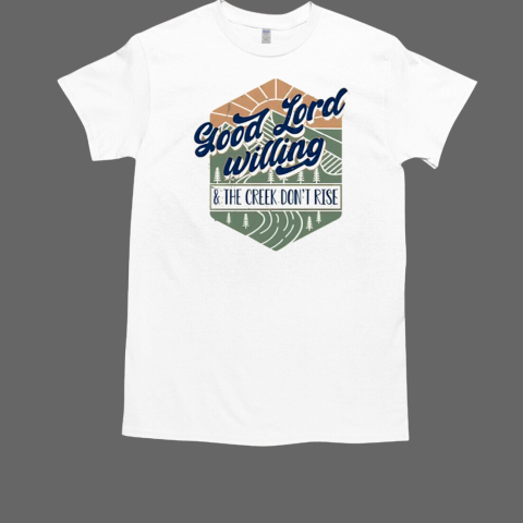 Good Lord Willing And The Creek Don_t Rise T-Shirt