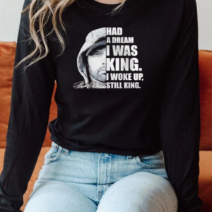 Had a dream I was King I woke up still King Eminem T-Shirt Long Sleeved T-shirt
