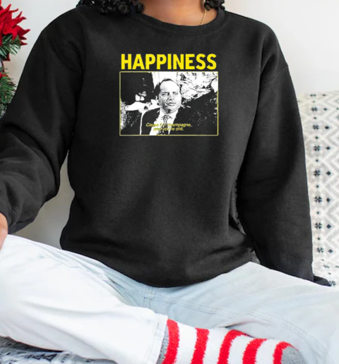 Happiness Cause I'm Champagne And You're Shit 2025 T-Shirt Unisex Sweatshirt