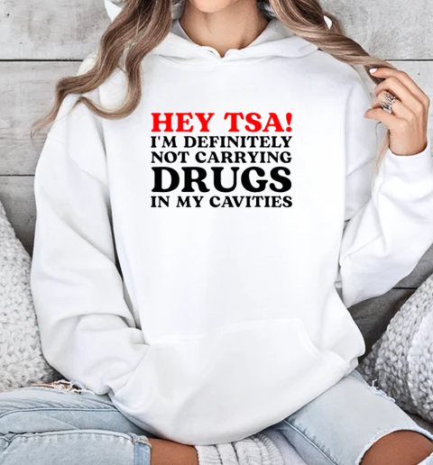 Hey Tsa I'm Definitely Not Carrying Drugs In My Cavities T-Shirt Unisex Hoodie