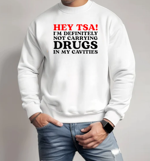 Hey Tsa I'm Definitely Not Carrying Drugs In My Cavities T-Shirt Unisex Sweatshirt