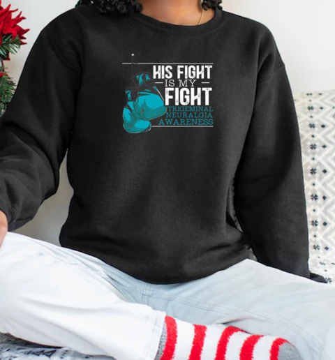 His Fight Is My Fight Trigeminal Neuralgia Awareness T-Shirt Unisex Sweatshirt