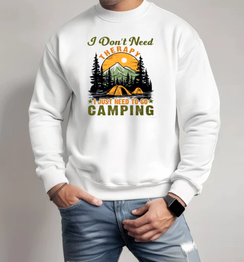 I Don't Need Therapy I Just Need To Go Camping T-Shirt Unisex Sweatshirt