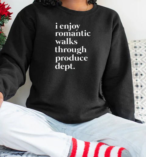 I Enjoy Romantic Walks Through Produce Department Food T-Shirt Unisex Sweatshirt