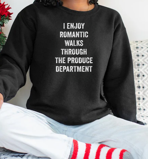 I Enjoy Romantic Walks Through The Produce Department T-Shirt Unisex Sweatshirt