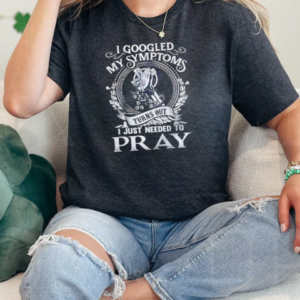 I Googled My Symptoms Turns Out I Just Needed To Pray  Classic Women's T-shirt