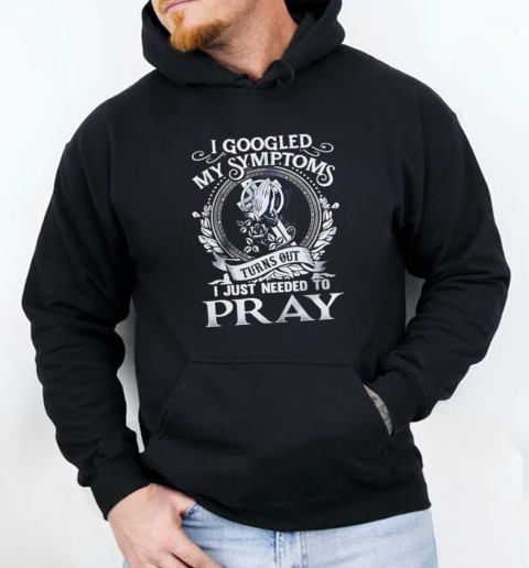 I Googled My Symptoms Turns Out I Just Needed To Pray  Unisex Hoodie