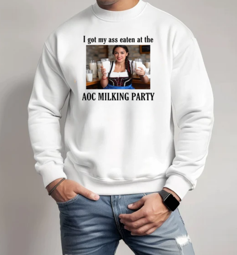 I Got My Ass Eaten At The AOC Milking Party T-Shirt Unisex Sweatshirt